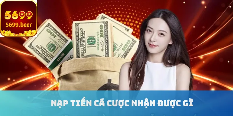 Nạp tiền cá cược nhận được gì